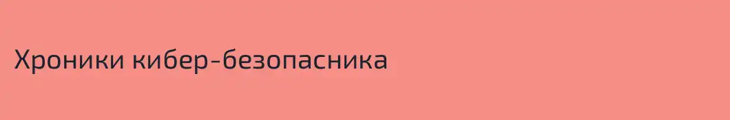 Хроники кибер-безопасника